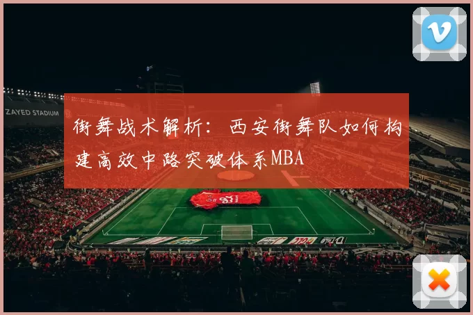 街舞战术解析：西安街舞队如何构建高效中路突破体系MBA