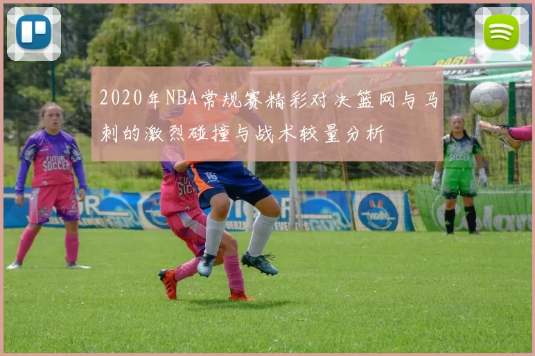 2020年NBA常规赛精彩对决篮网与马刺的激烈碰撞与战术较量分析