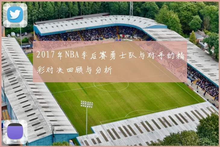 2017年NBA季后赛勇士队与对手的精彩对决回顾与分析
