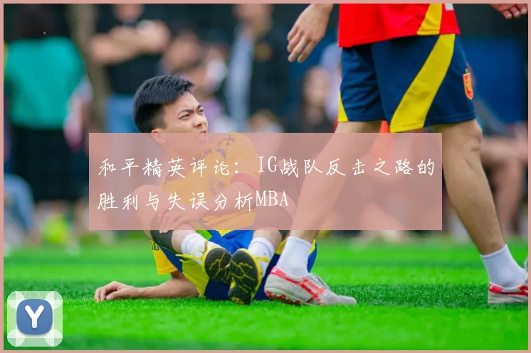 和平精英评论：IG战队反击之路的胜利与失误分析MBA