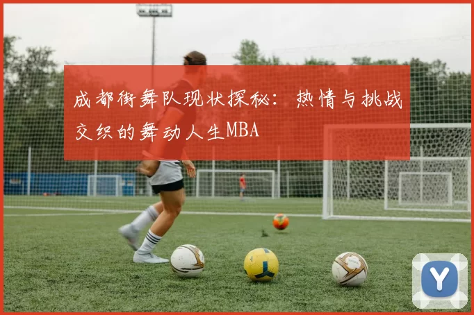 成都街舞队现状探秘：热情与挑战交织的舞动人生MBA