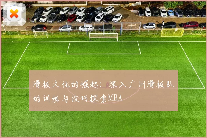 滑板文化的崛起：深入广州滑板队的训练与技巧探索MBA