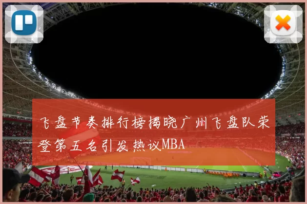 飞盘节奏排行榜揭晓广州飞盘队荣登第五名引发热议MBA