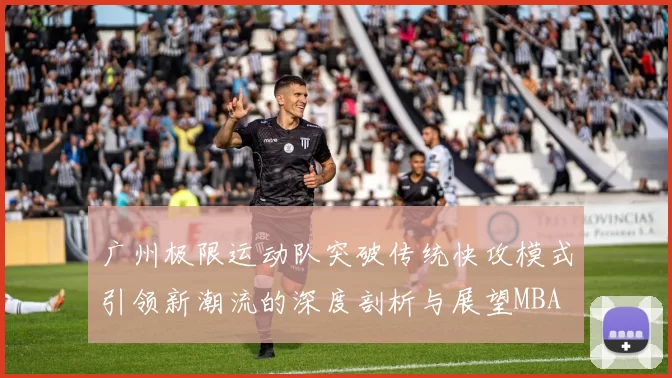 广州极限运动队突破传统快攻模式引领新潮流的深度剖析与展望MBA