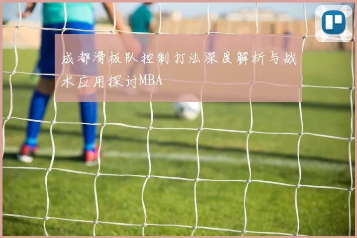 成都滑板队控制打法深度解析与战术应用探讨MBA