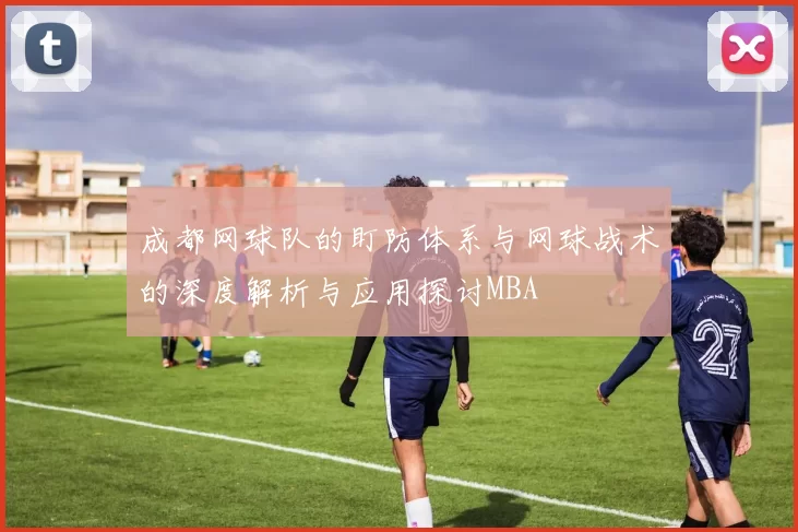 成都网球队的盯防体系与网球战术的深度解析与应用探讨MBA
