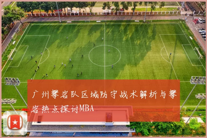 广州攀岩队区域防守战术解析与攀岩热点探讨MBA