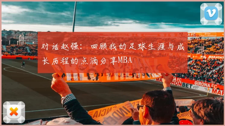 对话赵强：回顾我的足球生涯与成长历程的点滴分享MBA