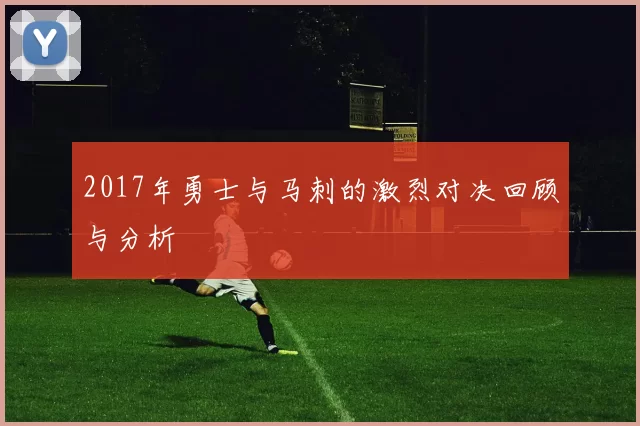2017年勇士与马刺的激烈对决回顾与分析